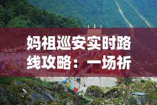 妈祖巡安实时路线攻略:一场祈福之旅的指南