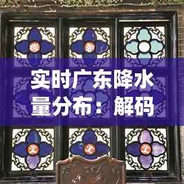 实时广东降水量分布:解码南粤大地的水文密码