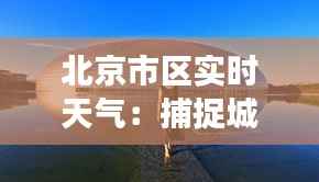 北京市区实时天气:捕捉城市蓝天的脉动