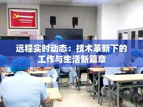 远程实时动态:技术革新下的工作与生活新篇章
