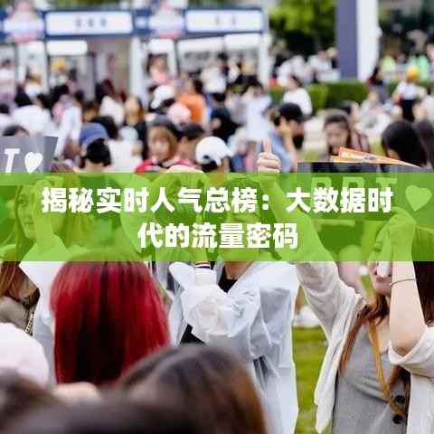 揭秘实时人气总榜：大数据时代的流量密码