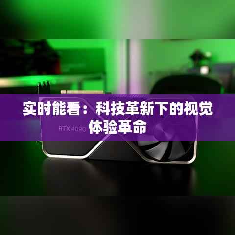 实时能看：科技革新下的视觉体验革命