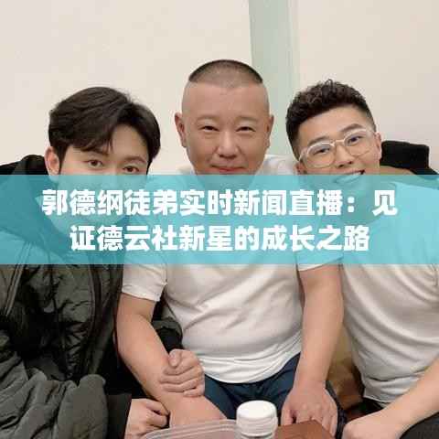 郭德纲徒弟实时新闻直播：见证德云社新星的成长之路