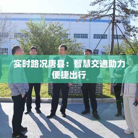 实时路况唐县:智慧交通助力便捷出行