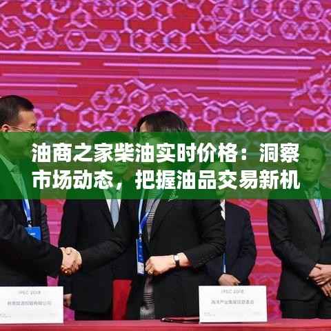 油商之家柴油实时价格:洞察市场动态,把握油品交易新机遇
