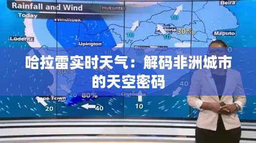 哈拉雷实时天气：解码非洲城市的天空密码