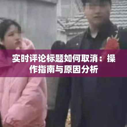 实时评论标题如何取消:操作指南与原因分析