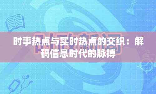 时事热点与实时热点的交织：解码信息时代的脉搏
