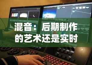 混音:后期制作的艺术还是实时互动的挑战?
