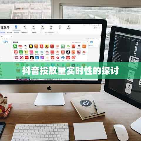 抖音投放量实时性的探讨