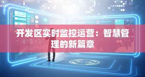 开发区实时监控运营:智慧管理的新篇章