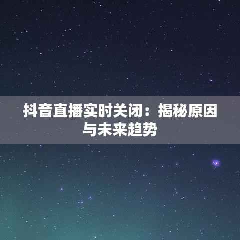 抖音直播实时关闭：揭秘原因与未来趋势