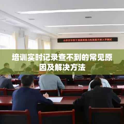 培训实时记录查不到的常见原因及解决方法