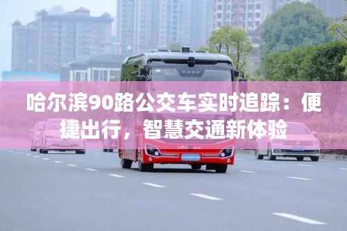 哈尔滨90路公交车实时追踪:便捷出行,智慧交通新体验