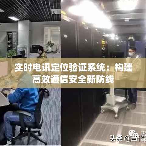 实时电讯定位验证系统：构建高效通信安全新防线