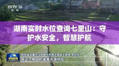 湖南实时水位查询七里山:守护水安全,智慧护航