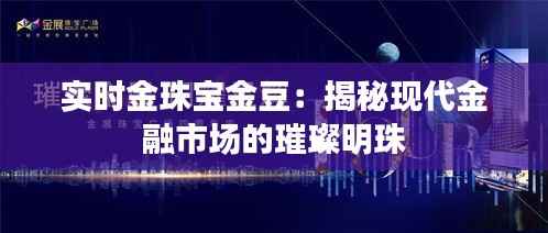 实时金珠宝金豆:揭秘现代金融市场的璀璨明珠
