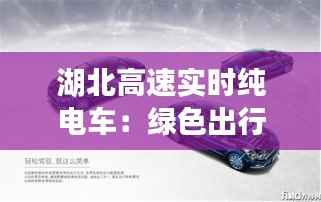 湖北高速实时纯电车:绿色出行新风尚