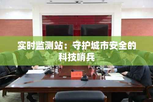 实时监测站：守护城市安全的科技哨兵