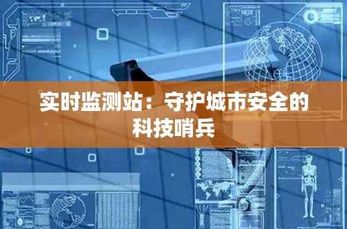 实时监测站:守护城市安全的科技哨兵