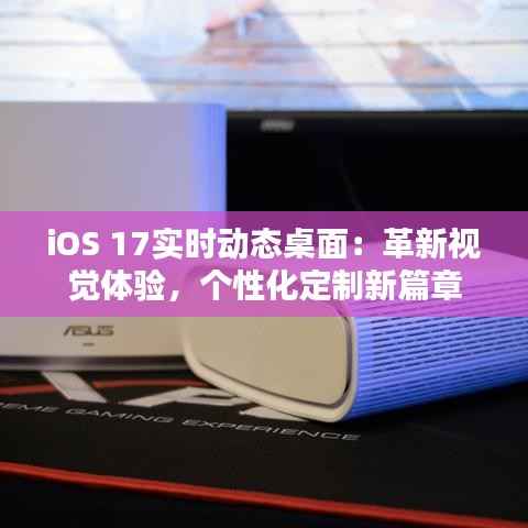 iOS 17实时动态桌面:革新视觉体验,个性化定制新篇章