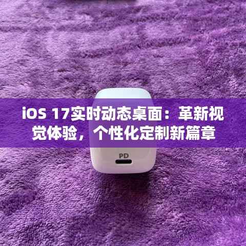 iOS 17实时动态桌面:革新视觉体验,个性化定制新篇章