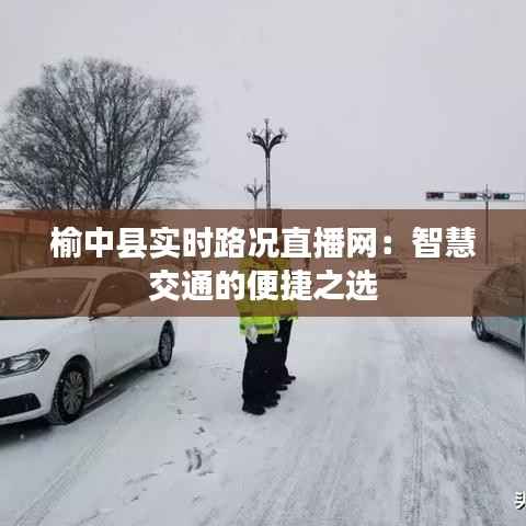 榆中县实时路况直播网:智慧交通的便捷之选