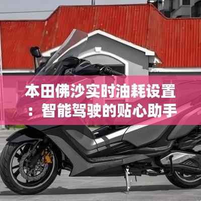 本田佛沙实时油耗设置:智能驾驶的贴心助手