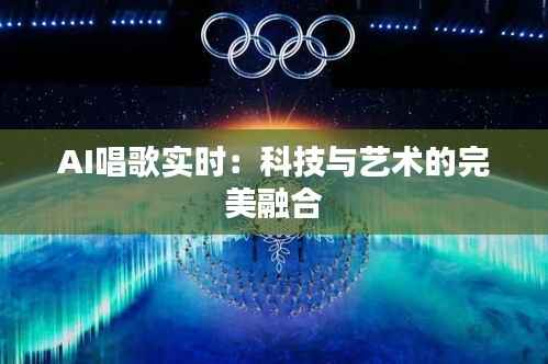 AI唱歌实时:科技与艺术的完美融合