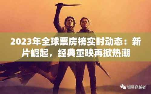 2023年全球票房榜实时动态:新片崛起,经典重映再掀热潮