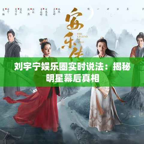 刘宇宁娱乐圈实时说法：揭秘明星幕后真相