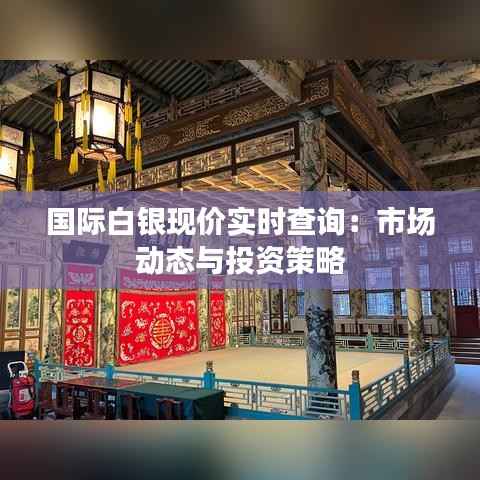 国际白银现价实时查询：市场动态与投资策略