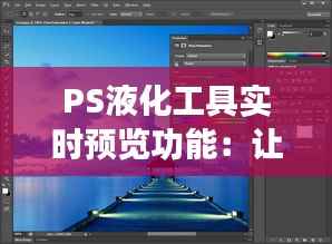 PS液化工具实时预览功能:让你的图像编辑更加得心应手