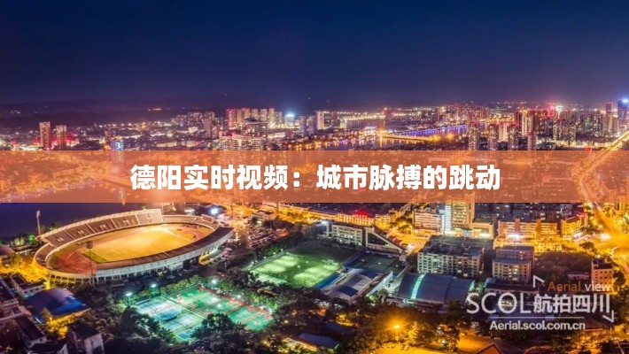 德阳实时视频:城市脉搏的跳动