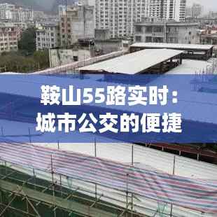 鞍山55路实时：城市公交的便捷与智慧