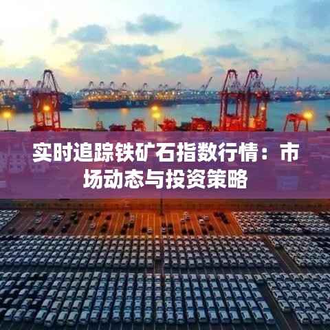 实时追踪铁矿石指数行情:市场动态与投资策略