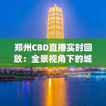 郑州CBD直播实时回放：全景视角下的城市繁华