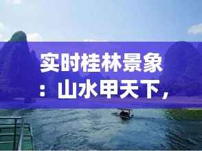 实时桂林景象:山水甲天下,人间仙境的美丽画卷