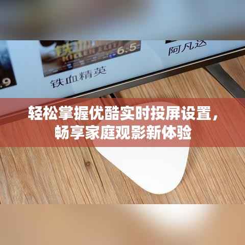 轻松掌握优酷实时投屏设置,畅享家庭观影新体验