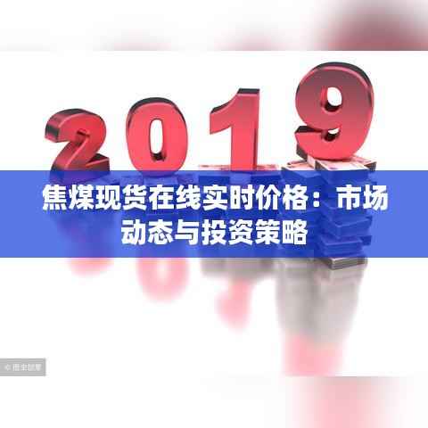 焦煤现货在线实时价格:市场动态与投资策略