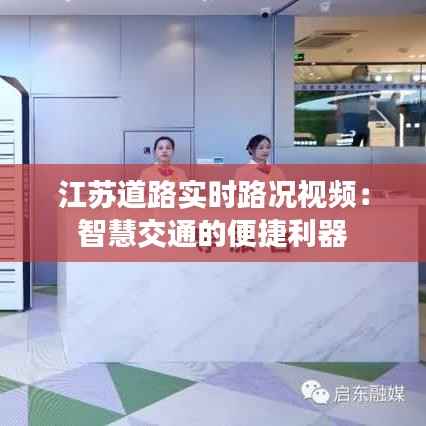 江苏道路实时路况视频:智慧交通的便捷利器