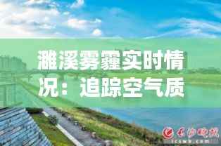 濉溪雾霾实时情况:追踪空气质量,守护蓝天白云