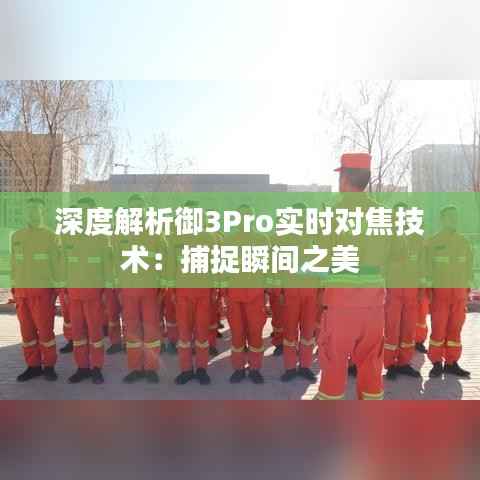 深度解析御3Pro实时对焦技术：捕捉瞬间之美