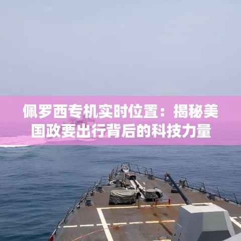 佩罗西专机实时位置：揭秘美国政要出行背后的科技力量