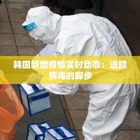 韩国新增疫情实时动态:追踪病毒的脚步
