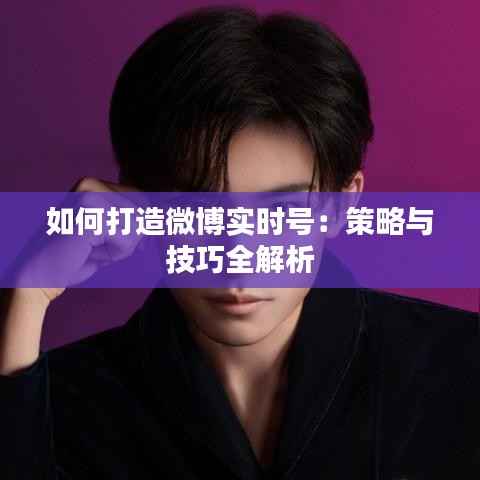 如何打造微博实时号:策略与技巧全解析