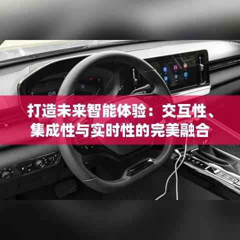 打造未来智能体验：交互性、集成性与实时性的完美融合