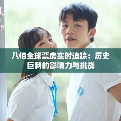 八佰全球票房实时追踪:历史巨制的影响力与挑战