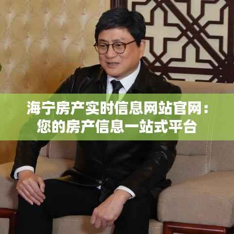 海宁房产实时信息网站官网:您的房产信息一站式平台
