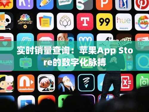 实时销量查询：苹果App Store的数字化脉搏